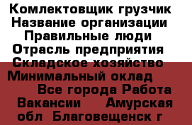 Комлектовщик-грузчик › Название организации ­ Правильные люди › Отрасль предприятия ­ Складское хозяйство › Минимальный оклад ­ 24 000 - Все города Работа » Вакансии   . Амурская обл.,Благовещенск г.